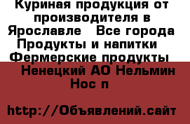 Куриная продукция от производителя в Ярославле - Все города Продукты и напитки » Фермерские продукты   . Ненецкий АО,Нельмин Нос п.